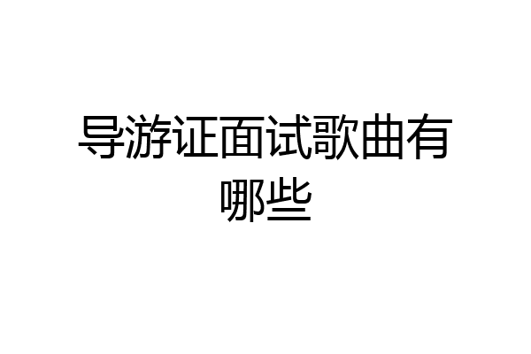 导游证面试歌曲有哪些