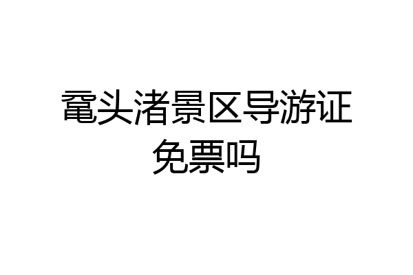 鼋头渚景区导游证免票吗