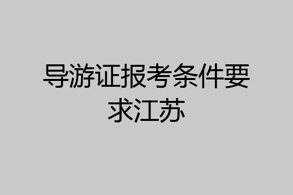 导游证报考条件要求江苏