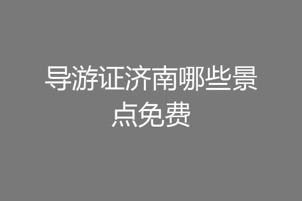 导游证济南哪些景点免费