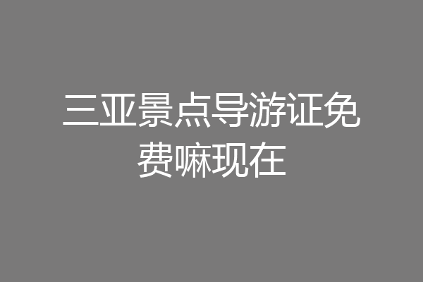 三亚景点导游证免费嘛现在