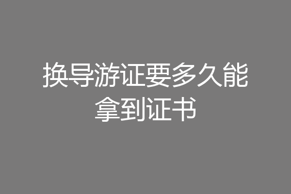 换导游证要多久能拿到证书
