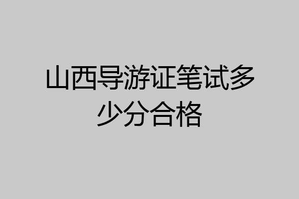 山西导游证笔试多少分合格
