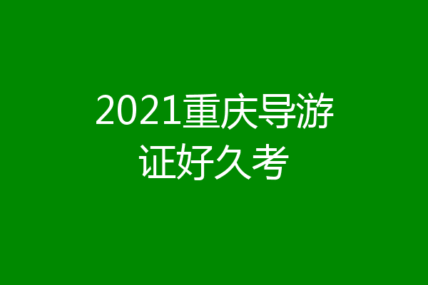 2021重庆导游证好久考
