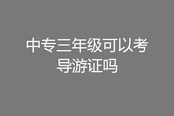 中专三年级可以考导游证吗