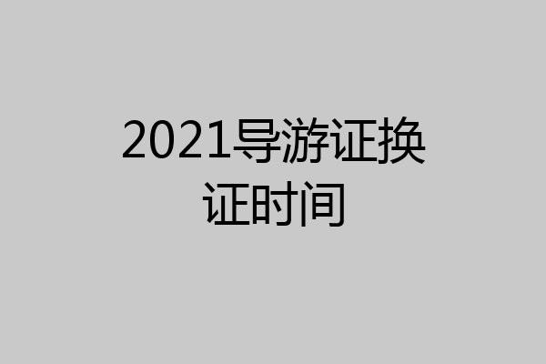 2021导游证换证时间