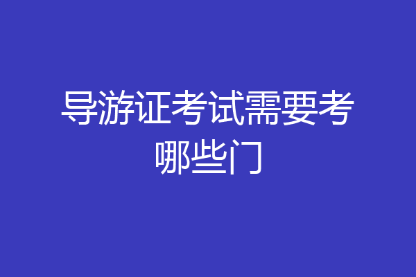 导游证考试需要考哪些门