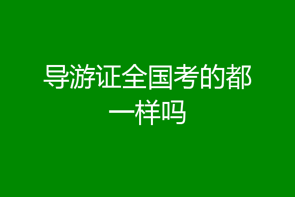 导游证全国考的都一样吗
