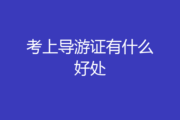考上导游证有什么好处