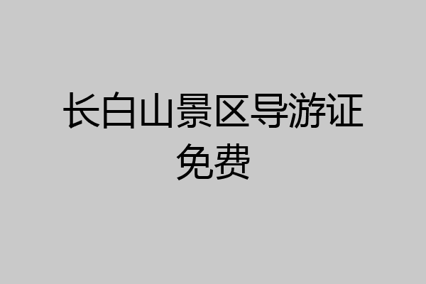 长白山景区导游证免费
