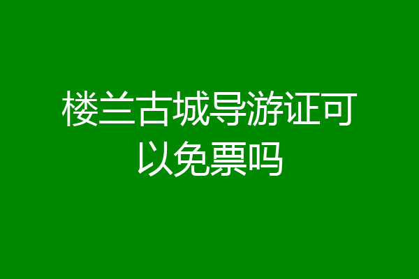 楼兰古城导游证可以免票吗
