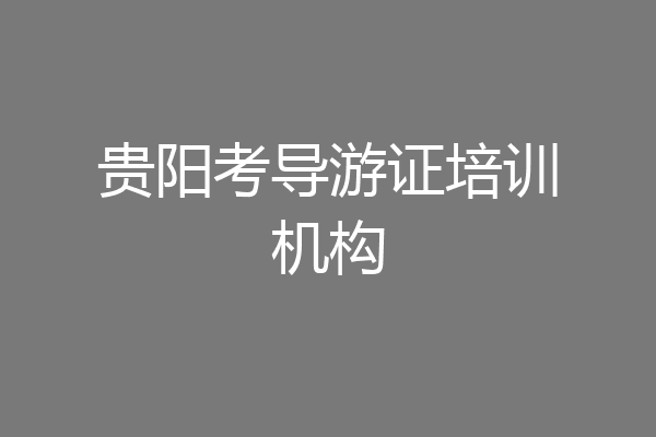贵阳考导游证培训机构