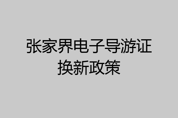张家界电子导游证换新政策