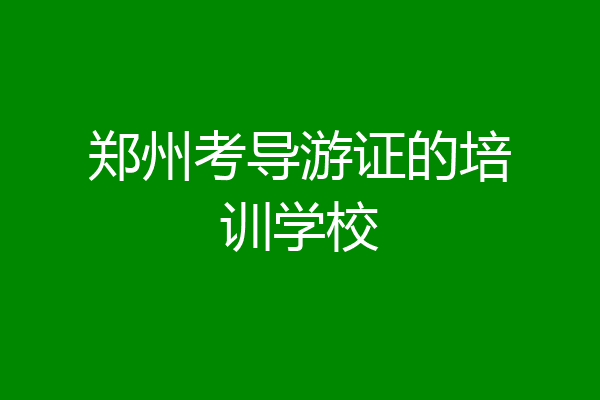 郑州考导游证的培训学校