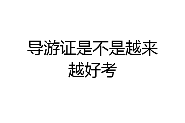 导游证是不是越来越好考
