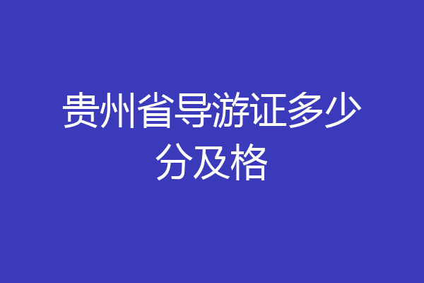 贵州省导游证多少分及格