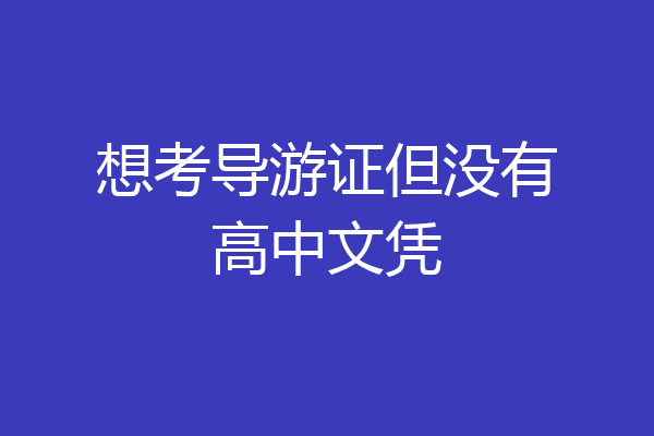 想考导游证但没有高中文凭