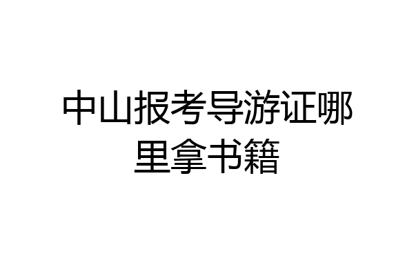 中山报考导游证哪里拿书籍