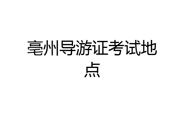 亳州导游证考试地点