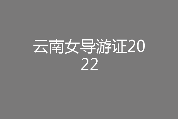 云南女导游证2022
