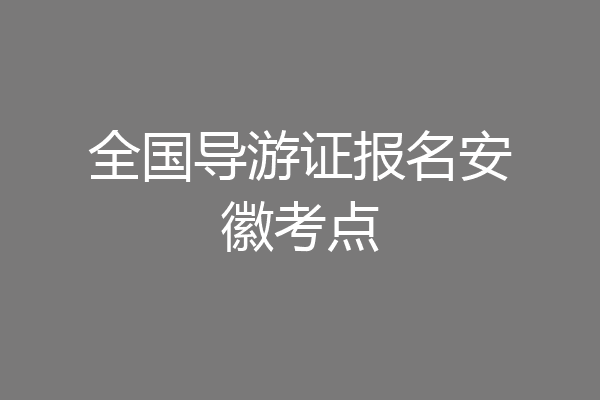 全国导游证报名安徽考点