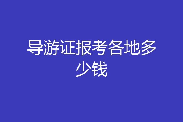 导游证报考各地多少钱