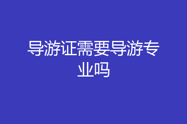 导游证需要导游专业吗