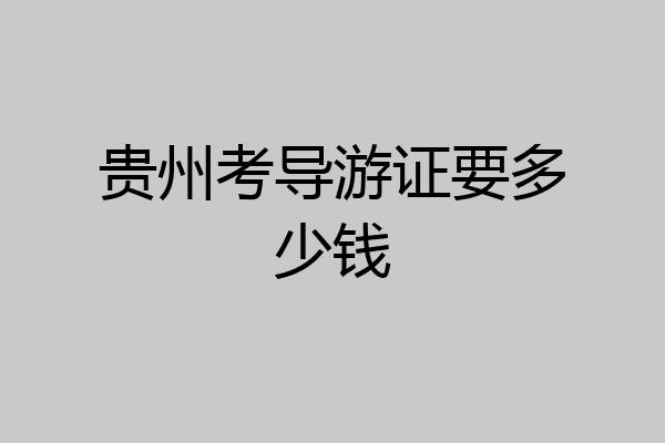 贵州考导游证要多少钱