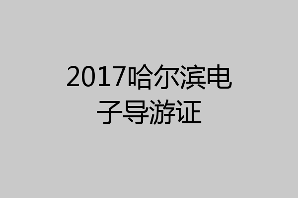 2017哈尔滨电子导游证