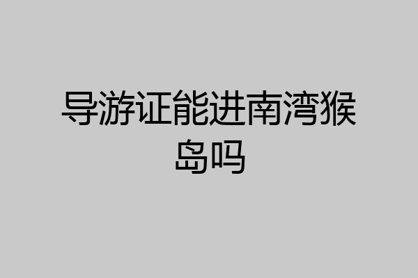 导游证能进南湾猴岛吗