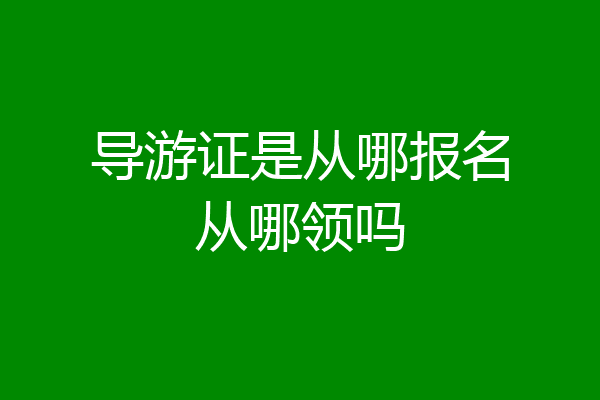 导游证是从哪报名从哪领吗