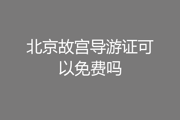 北京故宫导游证可以免费吗