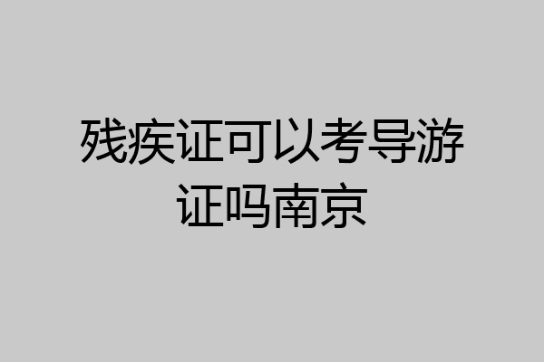 残疾证可以考导游证吗南京