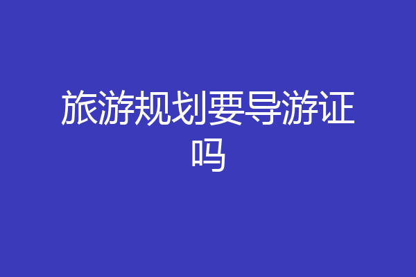 旅游规划要导游证吗