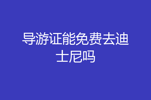 导游证能免费去迪士尼吗
