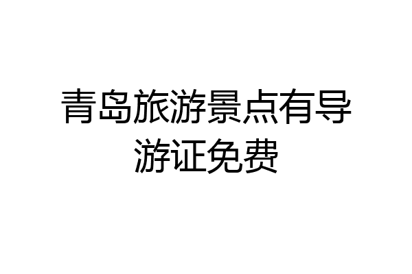 青岛旅游景点有导游证免费