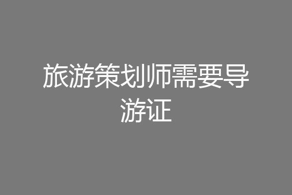 旅游策划师需要导游证