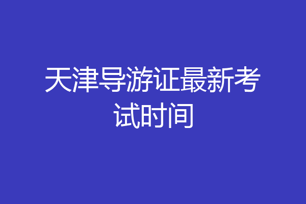 天津导游证最新考试时间