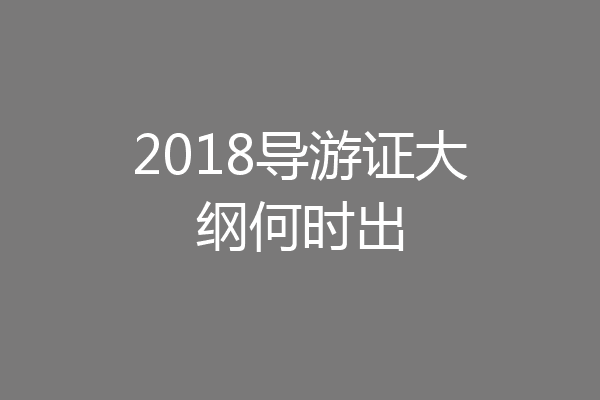 2018导游证大纲何时出