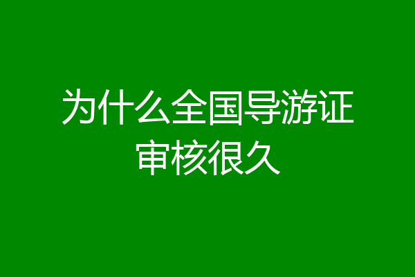 为什么全国导游证审核很久