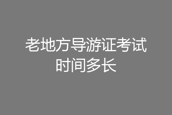 老地方导游证考试时间多长