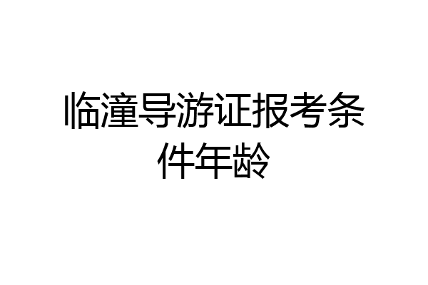 临潼导游证报考条件年龄