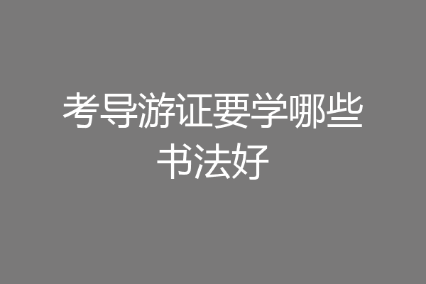 考导游证要学哪些书法好