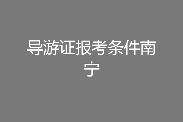 导游证报考条件南宁