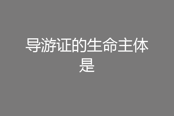 导游证的生命主体是