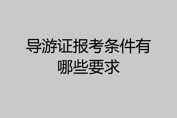 导游证报考条件有哪些要求