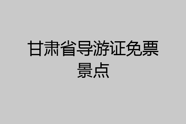 甘肃省导游证免票景点