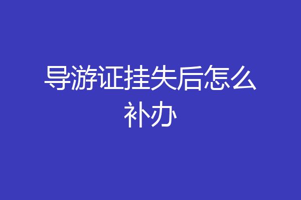 导游证挂失后怎么补办