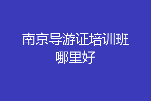 南京导游证培训班哪里好