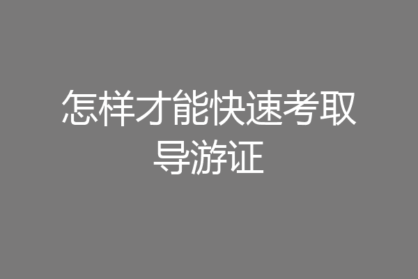 怎样才能快速考取导游证